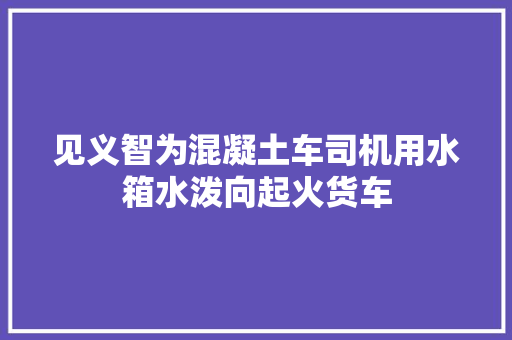 见义智为混凝土车司机用水箱水泼向起火货车