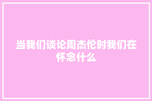 当我们谈论周杰伦时我们在怀念什么 休闲娱乐