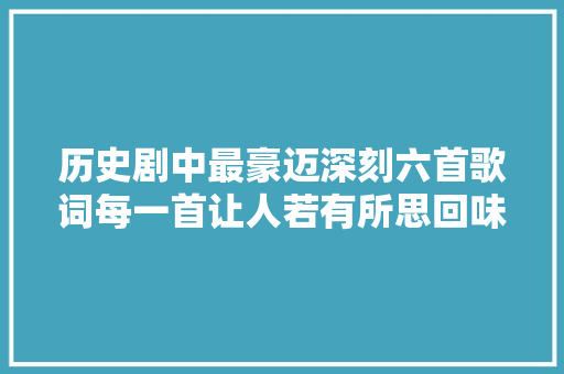 历史剧中最豪迈深刻六首歌词每一首让人若有所思回味无穷