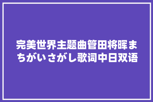 完美世界主题曲管田将晖まちがいさがし歌词中日双语