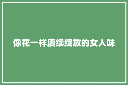 像花一样赓续绽放的女人味 休闲娱乐