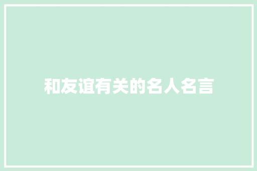 和友谊有关的名人名言 知识百科