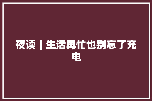 夜读｜生活再忙也别忘了充电