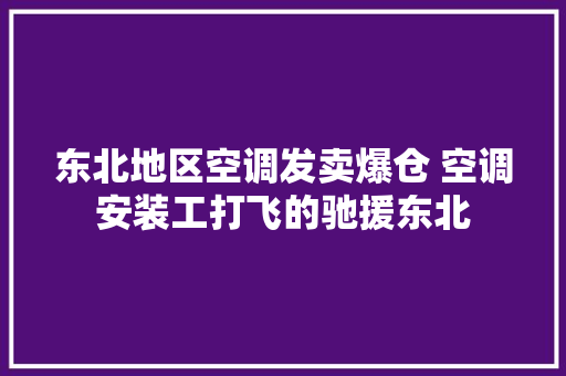 东北地区空调发卖爆仓 空调安装工打飞的驰援东北