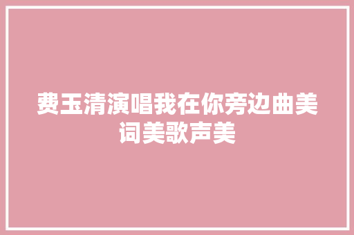 费玉清演唱我在你旁边曲美词美歌声美
