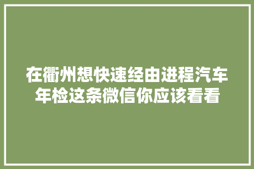 在衢州想快速经由进程汽车年检这条微信你应该看看