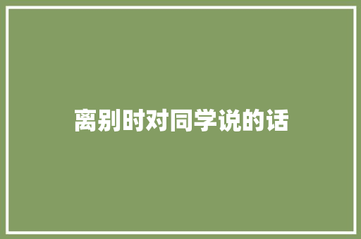 离别时对同学说的话 知识百科