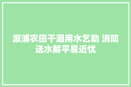 溆浦农田干涸用水乞助 消防送水解平易近忧 汽车知识