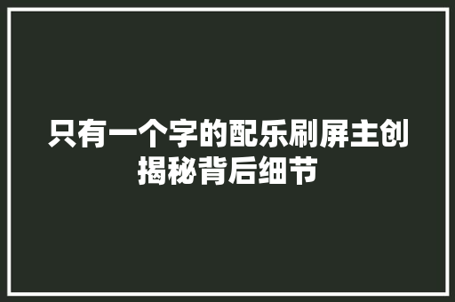 只有一个字的配乐刷屏主创揭秘背后细节