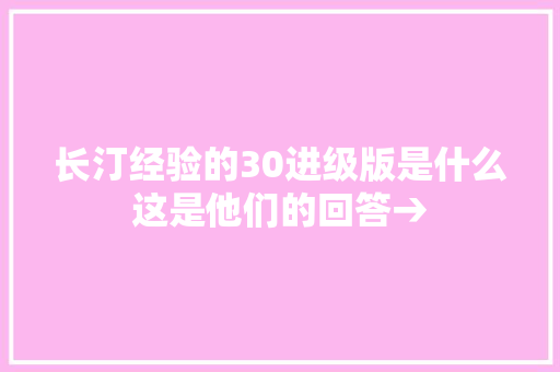 长汀经验的30进级版是什么这是他们的回答→ 汽车知识