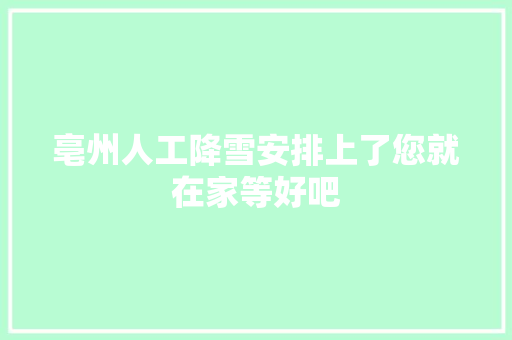亳州人工降雪安排上了您就在家等好吧 汽车知识