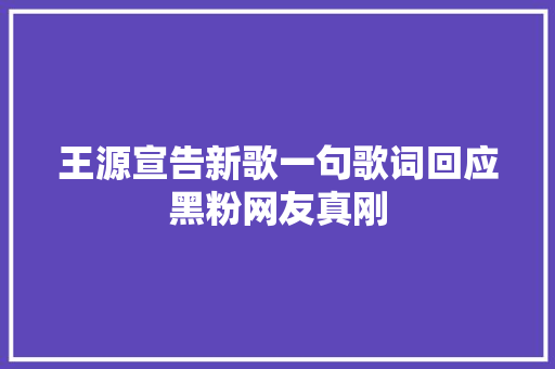 王源宣告新歌一句歌词回应黑粉网友真刚 休闲娱乐
