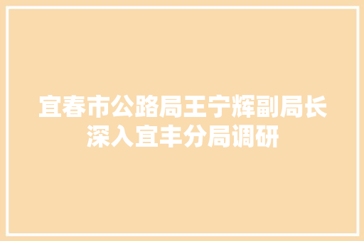 宜春市公路局王宁辉副局长深入宜丰分局调研 汽车知识