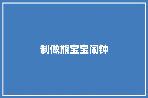 制做熊宝宝闹钟 知识百科