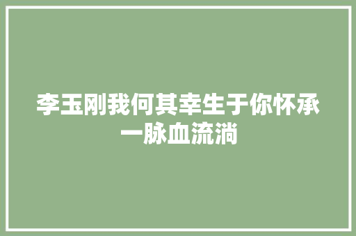李玉刚我何其幸生于你怀承一脉血流淌