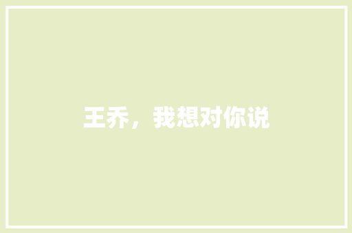 王乔，我想对你说