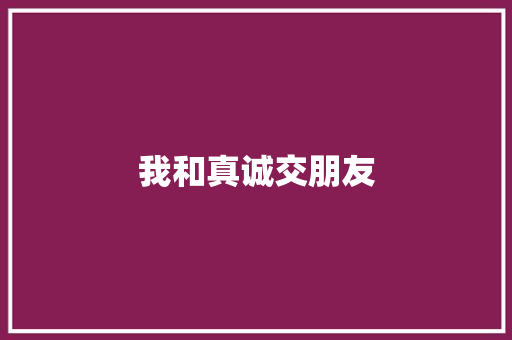 我和真诚交朋友