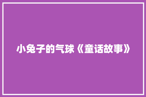 小兔子的气球《童话故事》