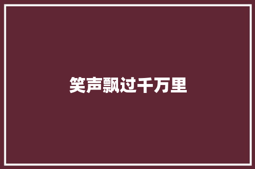 笑声飘过千万里 知识百科 笑声飘过千万里 知识百科