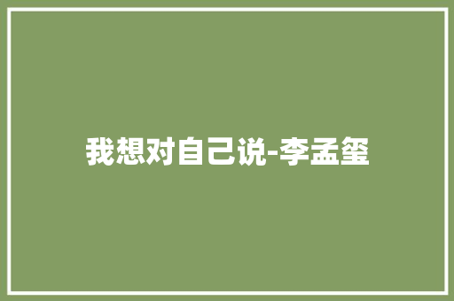 我想对自己说-李孟玺
