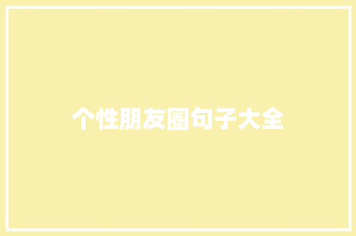 个性朋友圈句子大全 知识百科