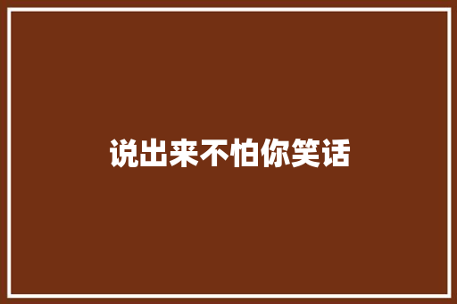 说出来不怕你笑话