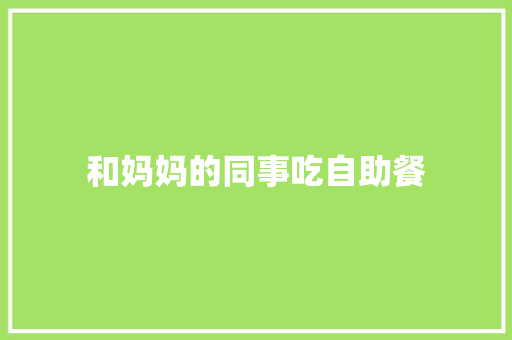 和妈妈的同事吃自助餐