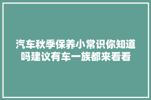 汽车秋季保养小常识你知道吗建议有车一族都来看看