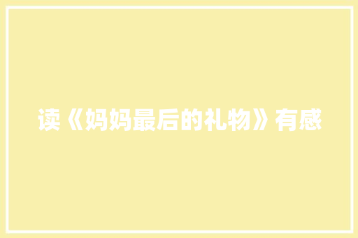 读《妈妈最后的礼物》有感 知识百科