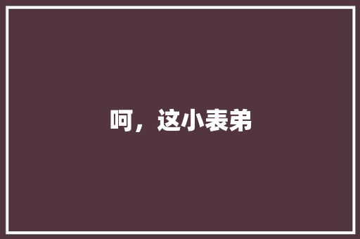呵，这小表弟 知识百科