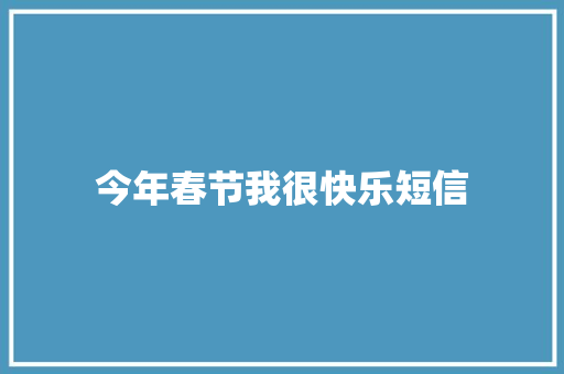 今年春节我很快乐短信