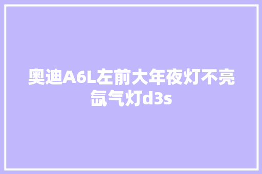 奥迪A6L左前大年夜灯不亮氙气灯d3s