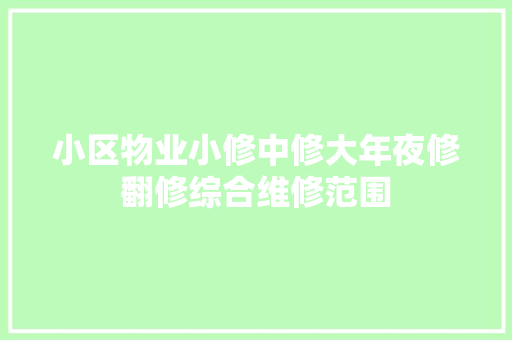 小区物业小修中修大年夜修翻修综合维修范围