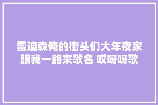 雷迪森俺的街头们大年夜家跟我一路来歌名 哎呀呀歌词