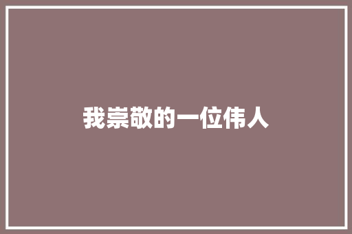我崇敬的一位伟人