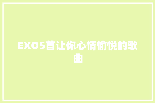 EXO5首让你心情愉悦的歌曲 休闲娱乐