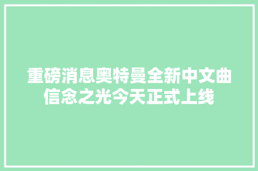 重磅消息奥特曼全新中文曲信念之光今天正式上线