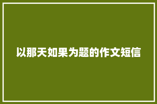 以那天如果为题的作文短信