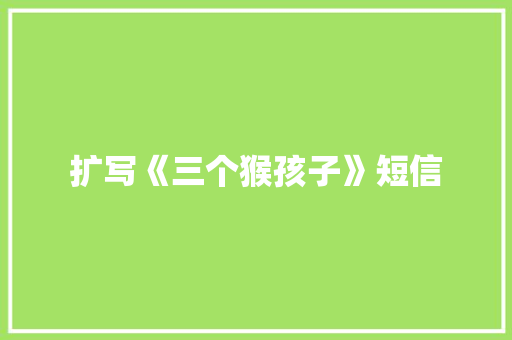 扩写《三个猴孩子》短信