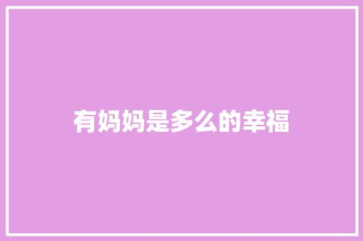有妈妈是多么的幸福