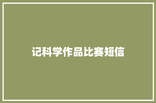 记科学作品比赛短信 知识百科