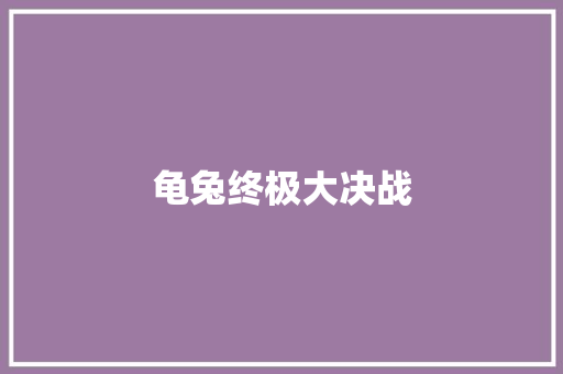龟兔终极大决战 知识百科 龟兔终极大决战 知识百科
