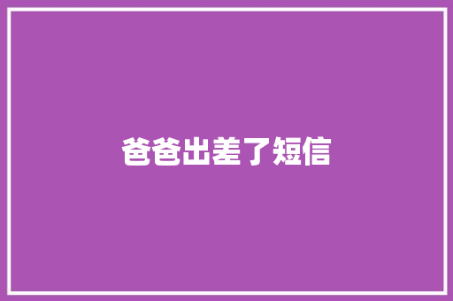 爸爸出差了短信