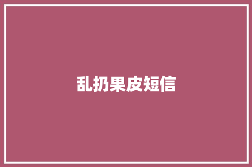 乱扔果皮短信