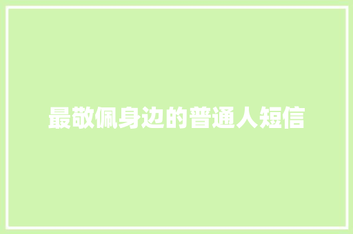 最敬佩身边的普通人短信