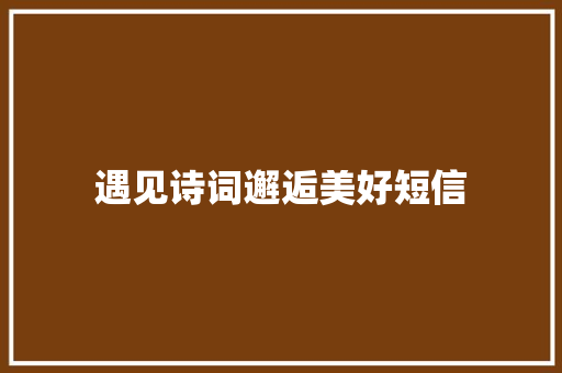 遇见诗词邂逅美好短信 知识百科