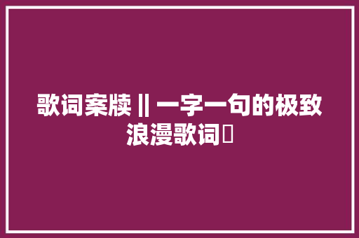 歌词案牍‖一字一句的极致浪漫歌词✨ 休闲娱乐
