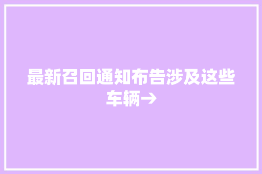 最新召回通知布告涉及这些车辆→