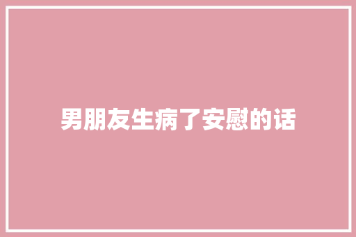 男朋友生病了安慰的话