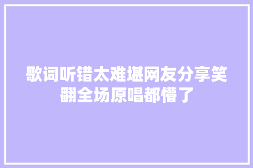 歌词听错太难堪网友分享笑翻全场原唱都懵了